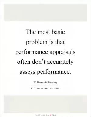 The most basic problem is that performance appraisals often don’t accurately assess performance Picture Quote #1
