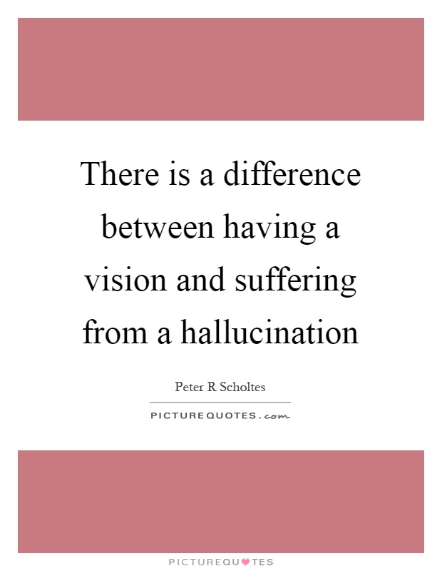 There is a difference between having a vision and suffering from a hallucination Picture Quote #1