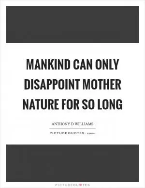 Mankind can only disappoint mother nature for so long Picture Quote #1