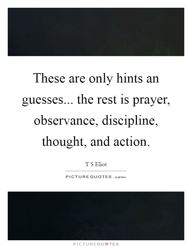 These are only hints an guesses... the rest is prayer, observance, discipline, thought, and action Picture Quote #1