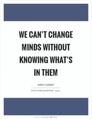 We can’t change minds without knowing what’s in them Picture Quote #1
