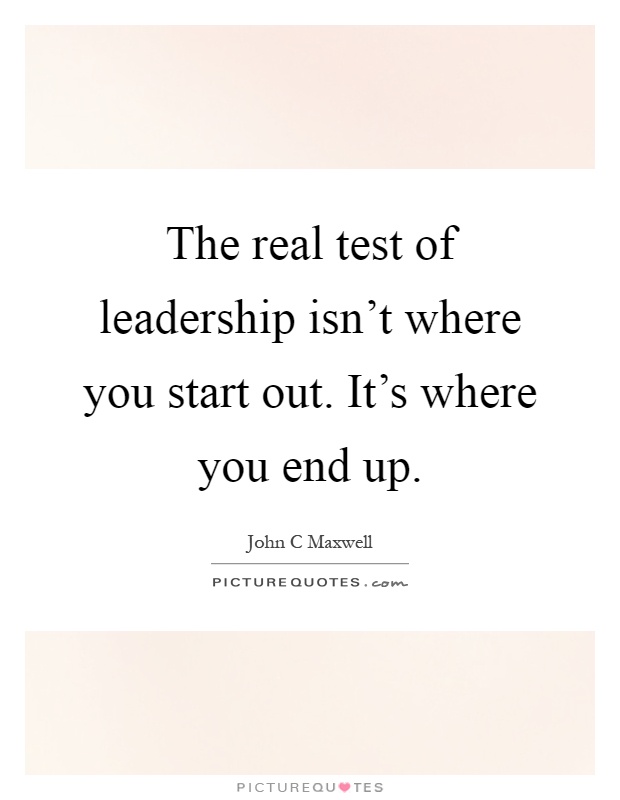 The real test of leadership isn't where you start out. It's where you end up Picture Quote #1