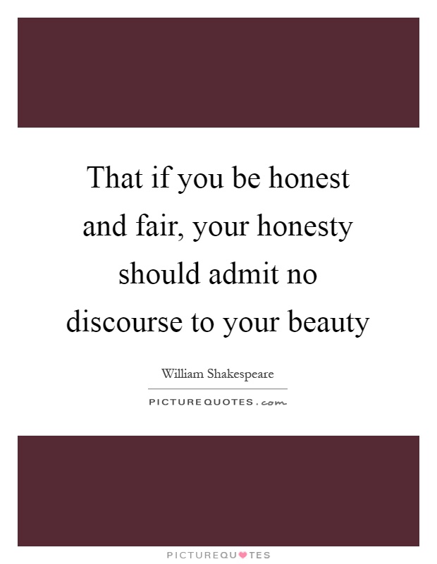 That if you be honest and fair, your honesty should admit no discourse to your beauty Picture Quote #1