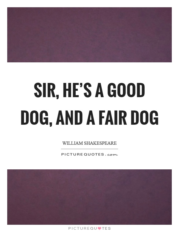 Sir, he's a good dog, and a fair dog Picture Quote #1