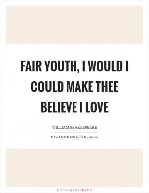 Fair youth, I would I could make thee believe I love Picture Quote #1