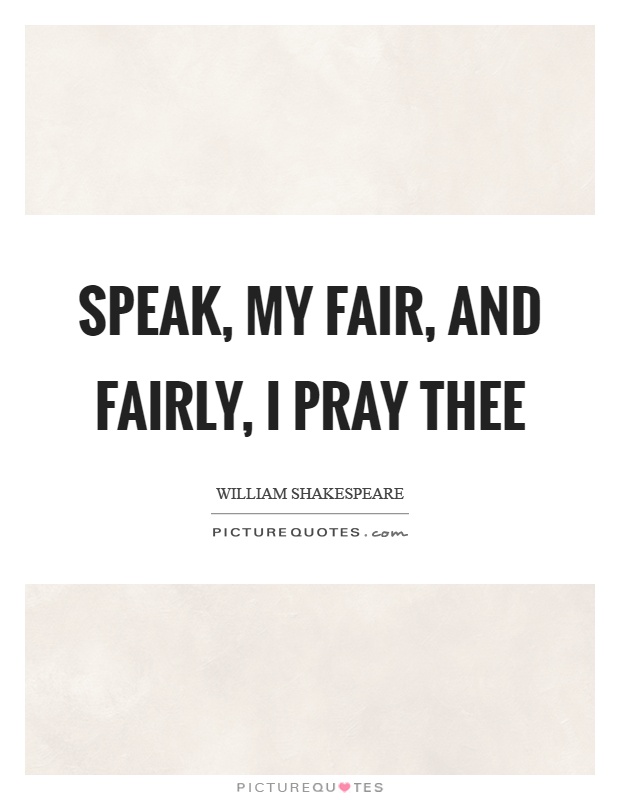 Speak, my fair, and fairly, I pray thee Picture Quote #1