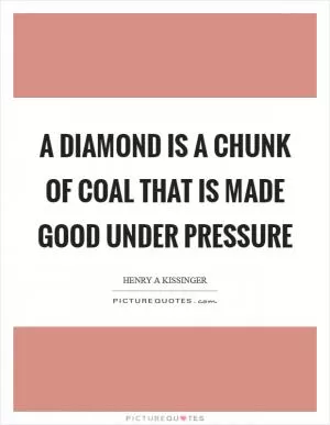 A diamond is a chunk of coal that is made good under pressure Picture Quote #1
