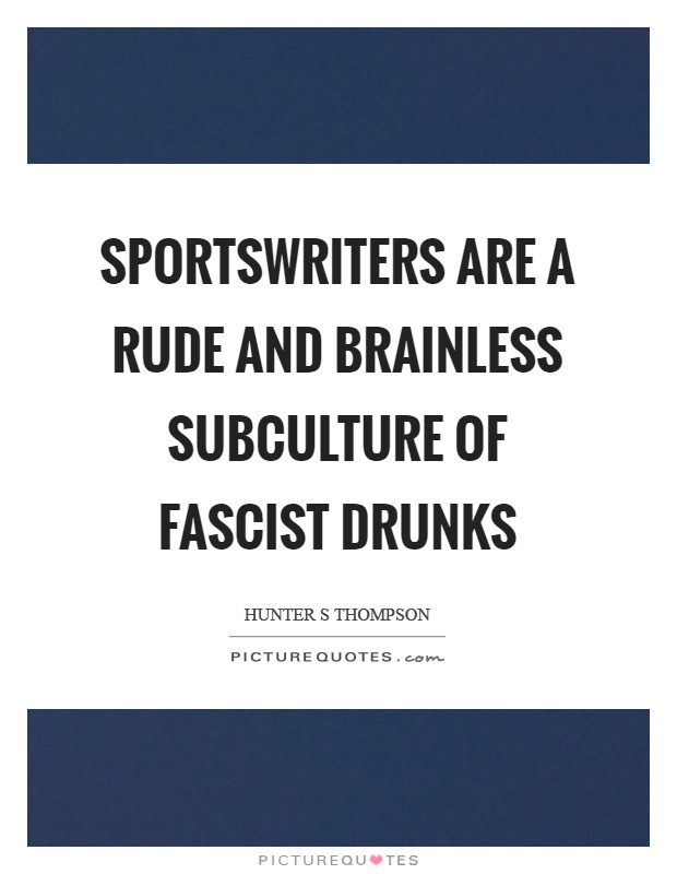 Sportswriters are a rude and brainless subculture of fascist drunks Picture Quote #1