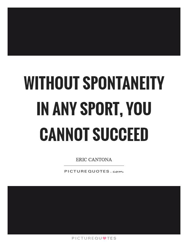 Without spontaneity in any sport, you cannot succeed Picture Quote #1