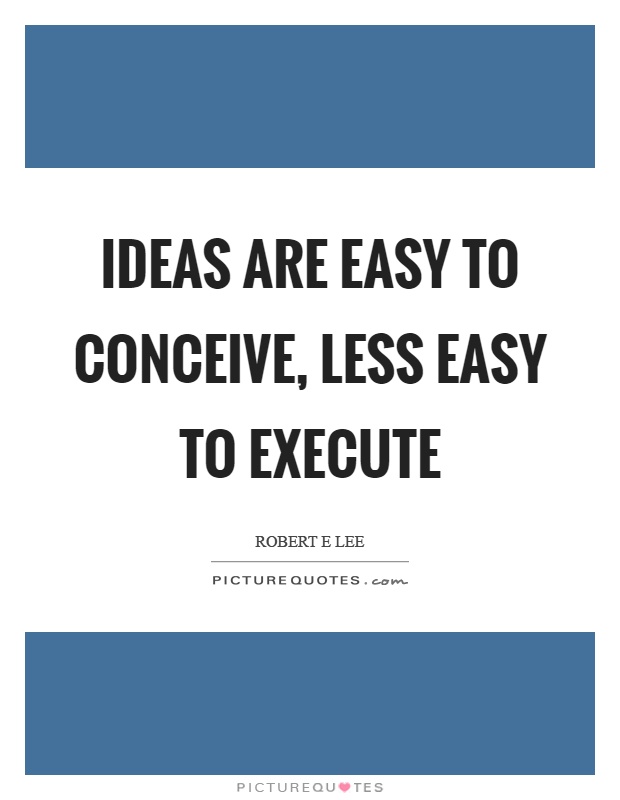 Ideas are easy to conceive, less easy to execute Picture Quote #1