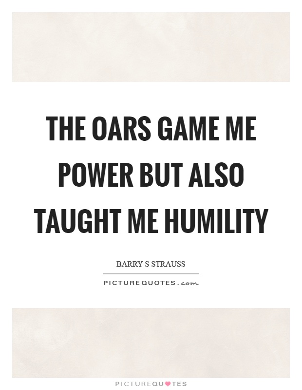 The oars game me power but also taught me humility Picture Quote #1