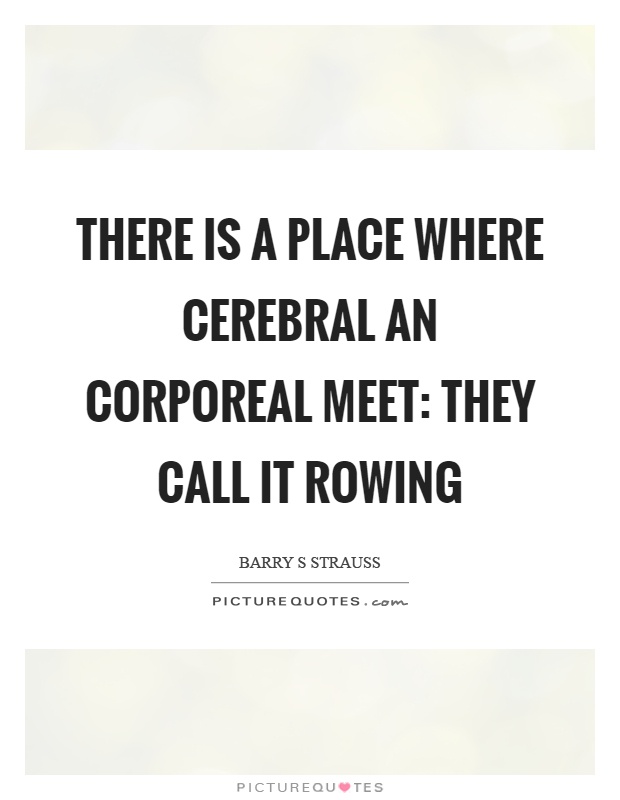 There is a place where cerebral an corporeal meet: they call it rowing Picture Quote #1