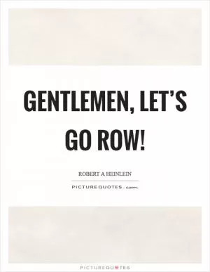 Gentlemen, let’s go row! Picture Quote #1