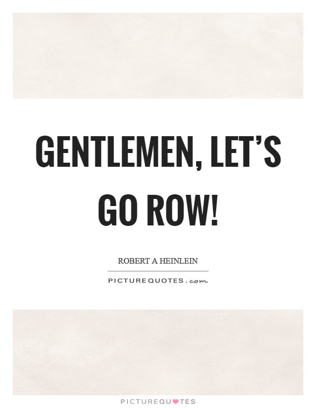 Gentlemen, let's go row! Picture Quote #1