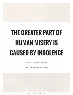 The greater part of human misery is caused by indolence Picture Quote #1