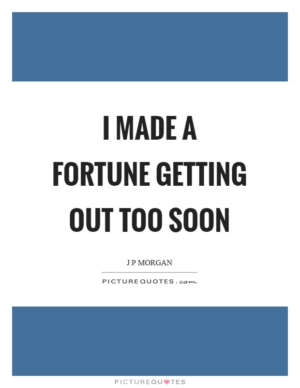 I made a fortune getting out too soon Picture Quote #1