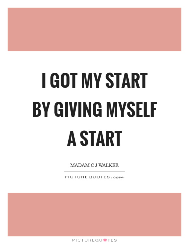I got my start by giving myself a start Picture Quote #1
