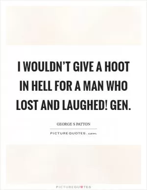 I wouldn’t give a hoot in hell for a man who lost and laughed! Gen Picture Quote #1