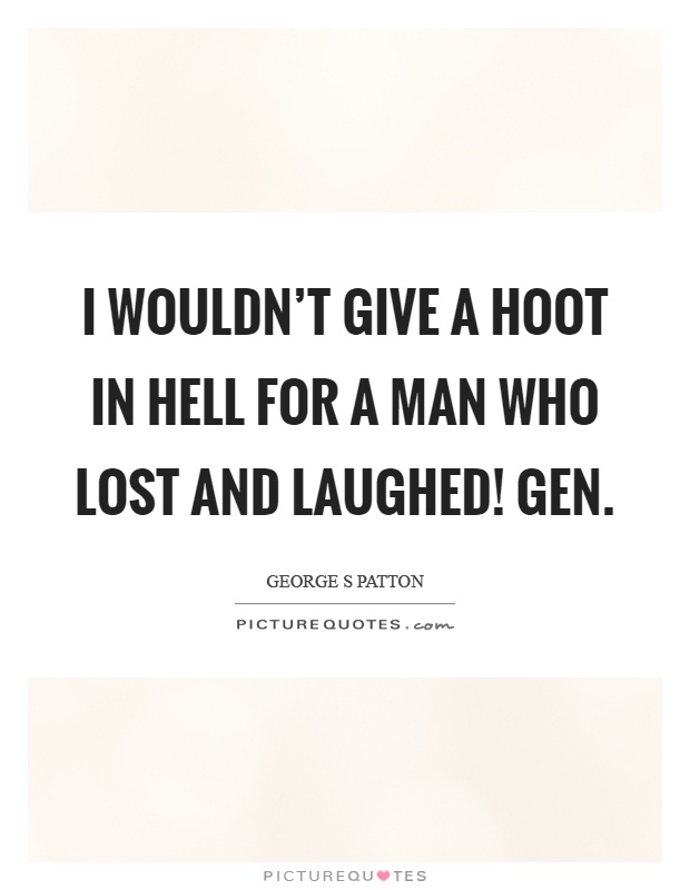 I wouldn't give a hoot in hell for a man who lost and laughed! Gen Picture Quote #1