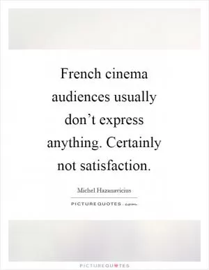 French cinema audiences usually don’t express anything. Certainly not satisfaction Picture Quote #1