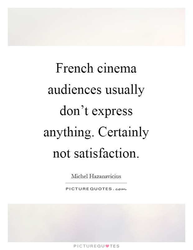French cinema audiences usually don't express anything. Certainly not satisfaction Picture Quote #1