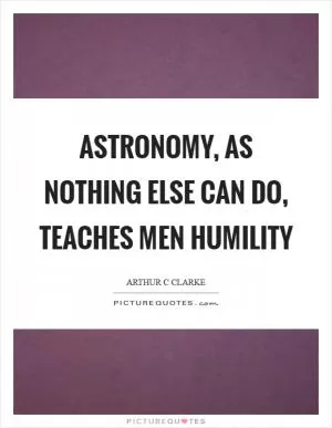 Astronomy, as nothing else can do, teaches men humility Picture Quote #1