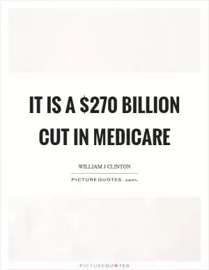 It is a $270 billion cut in medicare Picture Quote #1