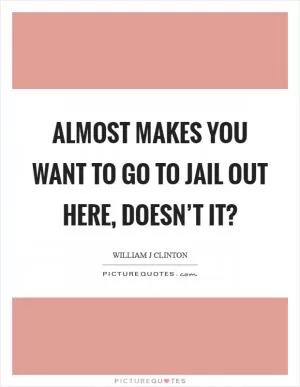 Almost makes you want to go to jail out here, doesn’t it? Picture Quote #1