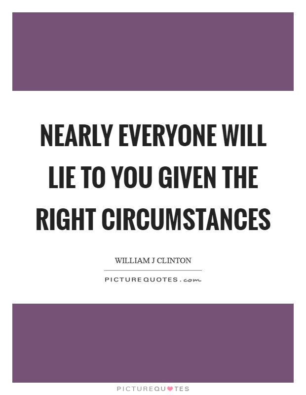 Nearly everyone will lie to you given the right circumstances Picture Quote #1