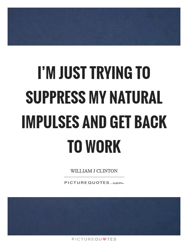 I'm just trying to suppress my natural impulses and get back to work Picture Quote #1