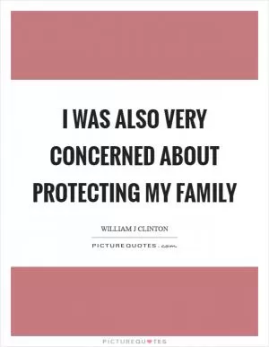 I was also very concerned about protecting my family Picture Quote #1