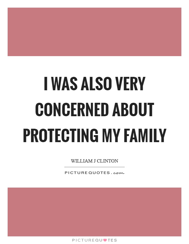 I was also very concerned about protecting my family Picture Quote #1