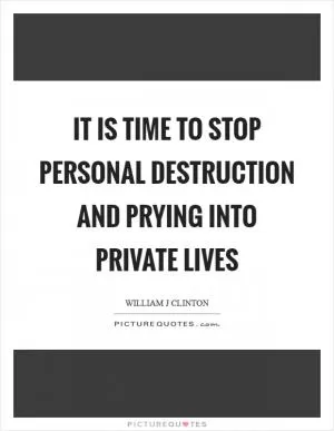 It is time to stop personal destruction and prying into private lives Picture Quote #1