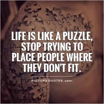 Life is like a puzzle, stop trying to place people where they don't fit Picture Quote #1