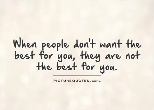 When people don't want the best for you, they are not the best for you Picture Quote #1