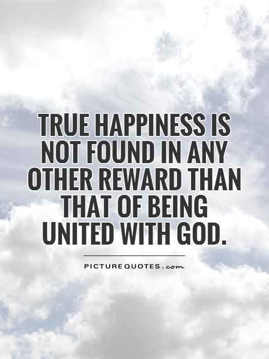 True happiness is not found in any other reward than that of being united with God Picture Quote #1