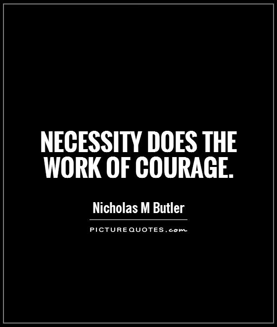 Necessity does the work of courage Picture Quote #1