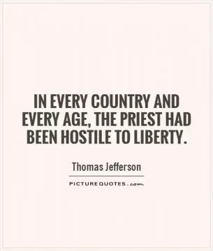 In every country and every age, the priest had been hostile to Liberty Picture Quote #1