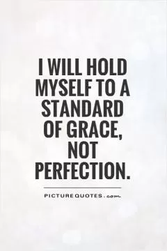 I will hold myself to a standard  of grace,  not  perfection Picture Quote #1