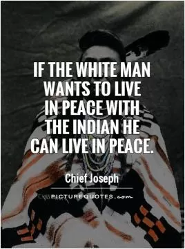 If the white man  wants to live  in peace with  the Indian he  can live in peace Picture Quote #1
