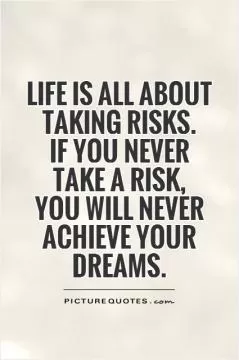 Life is all about taking risks.  If you never take a risk,  you will never achieve your dreams Picture Quote #1