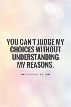 You can't judge my choices without understanding  my reasons Picture Quote #1