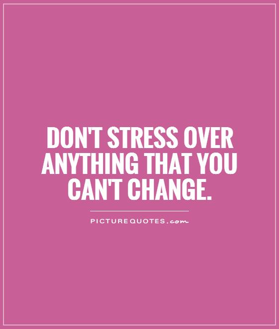 Don't stress over anything that you can't change Picture Quote #1