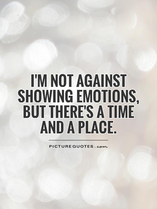 I'm not against showing emotions, but there's a time and a place Picture Quote #1
