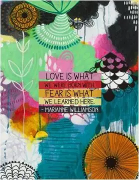 Love is what we were born with. Fear is what we learned here Picture Quote #1
