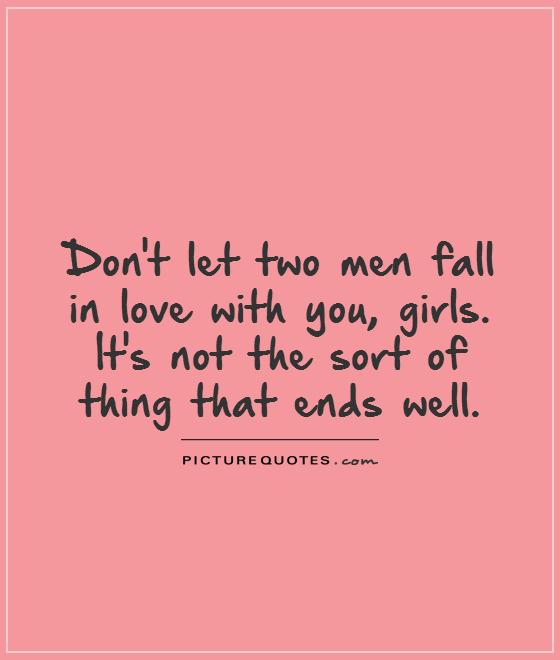 Don't let two men fall in love with you, girls. It's not the sort of thing that ends well Picture Quote #1
