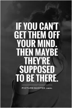 If you can't  get them off your mind.  Then maybe they're supposed  to be there Picture Quote #1