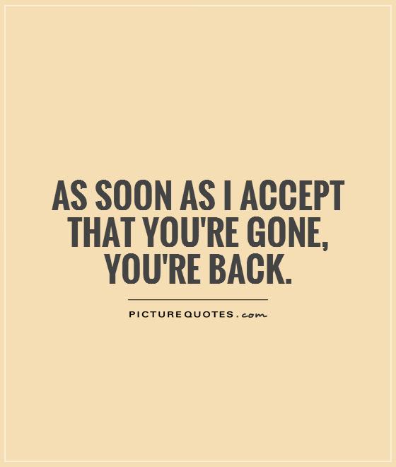 As soon as I accept that you're gone, you're back Picture Quote #1