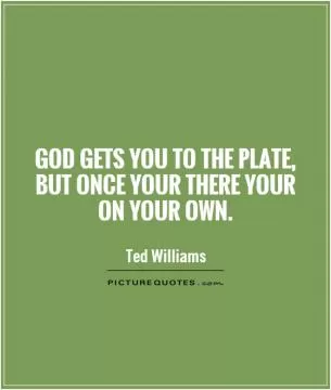 God gets you to the plate, but once your there your on your own Picture Quote #1
