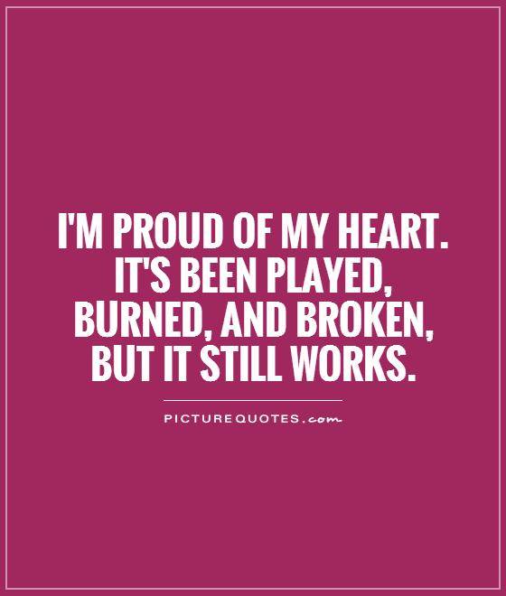 I'm proud of my heart. It's been played, burned, and broken, but it still works Picture Quote #1